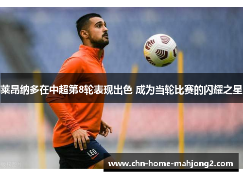 莱昂纳多在中超第8轮表现出色 成为当轮比赛的闪耀之星 莱昂纳多在中超第8轮表现出色 成为当轮比赛的闪耀之星
