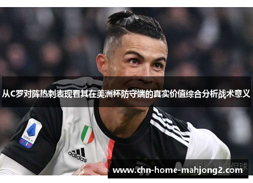 从C罗对阵热刺表现看其在美洲杯防守端的真实价值综合分析战术意义
