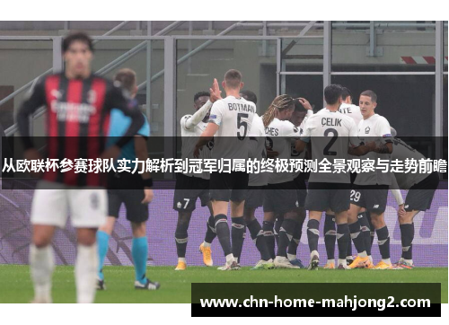 从欧联杯参赛球队实力解析到冠军归属的终极预测全景观察与走势前瞻 从欧联杯参赛球队实力解析到冠军归属的终极预测全景观察与走势前瞻
