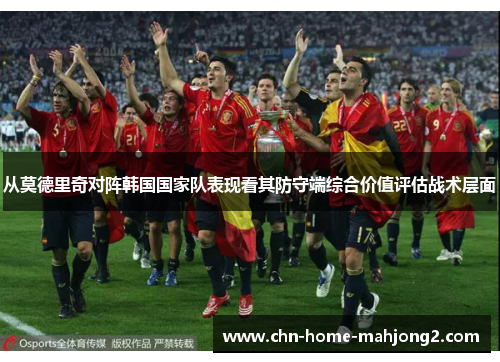 从莫德里奇对阵韩国国家队表现看其防守端综合价值评估战术层面