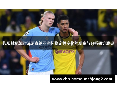 以贝林厄姆对阵阿森纳亚洲杯稳定性变化的观察与分析研究表现