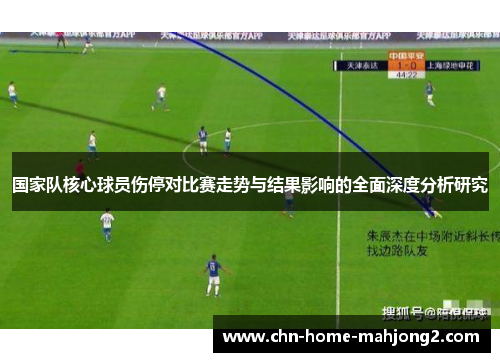 国家队核心球员伤停对比赛走势与结果影响的全面深度分析研究 国家队核心球员伤停对比赛走势与结果影响的全面深度分析研究