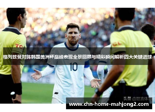 格列兹曼对阵韩国美洲杯巅峰表现全景回顾与精彩瞬间解析四大关键进球 格列兹曼对阵韩国美洲杯巅峰表现全景回顾与精彩瞬间解析四大关键进球