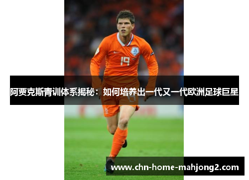 阿贾克斯青训体系揭秘：如何培养出一代又一代欧洲足球巨星
