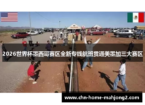 2026世界杯墨西哥赛区全新专线航班贯通美墨加三大赛区