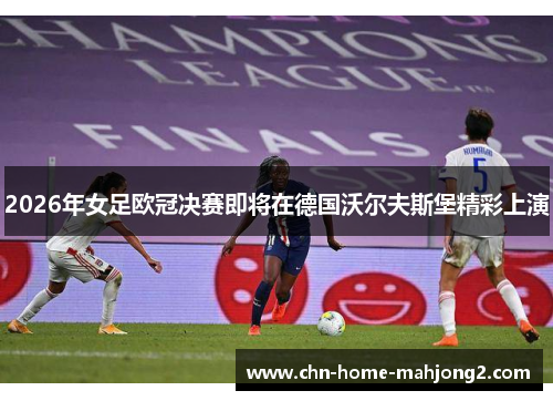 2026年女足欧冠决赛即将在德国沃尔夫斯堡精彩上演
