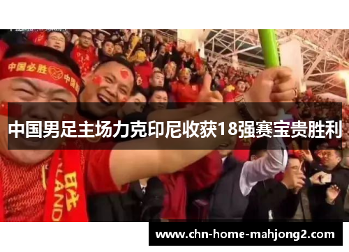 中国男足主场力克印尼收获18强赛宝贵胜利