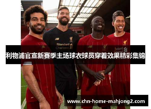 利物浦官宣新赛季主场球衣球员穿着效果精彩集锦