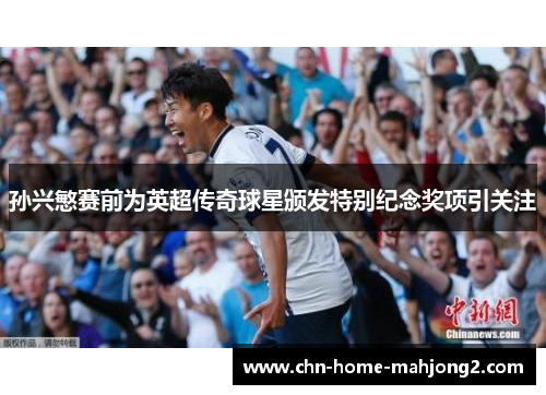 孙兴慜赛前为英超传奇球星颁发特别纪念奖项引关注