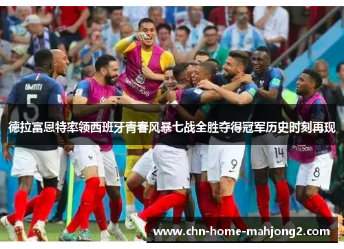 德拉富恩特率领西班牙青春风暴七战全胜夺得冠军历史时刻再现