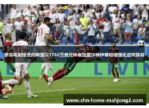 摩洛哥前锋恩内斯里以1760万美元转会加盟沙特伊蒂哈德强化进攻阵容