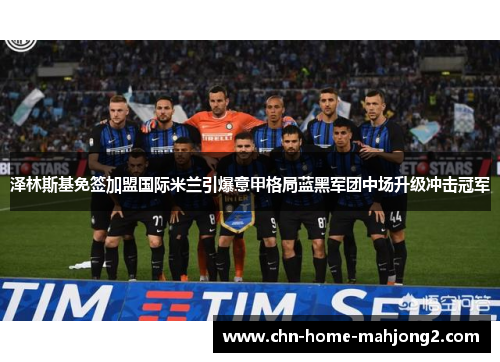 泽林斯基免签加盟国际米兰引爆意甲格局蓝黑军团中场升级冲击冠军