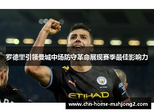 罗德里引领曼城中场防守革命展现赛季最佳影响力