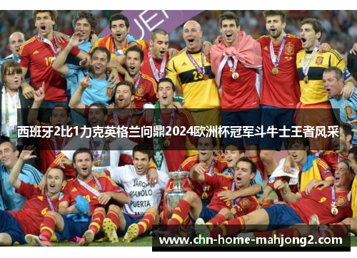 西班牙2比1力克英格兰问鼎2024欧洲杯冠军斗牛士王者风采 西班牙2比1力克英格兰问鼎2024欧洲杯冠军斗牛士王者风采