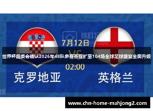世界杯组委会确认2026年48队参赛赛程扩至104场全球足球盛宴全面升级