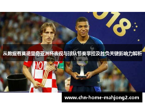 从数据看莫德里奇亚洲杯表现与球队节奏掌控及胜负关键影响力解析