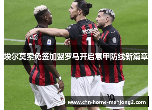 埃尔莫索免签加盟罗马开启意甲防线新篇章