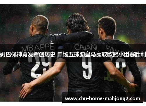 姆巴佩神勇发挥创历史 单场五球助皇马豪取欧冠小组赛胜利