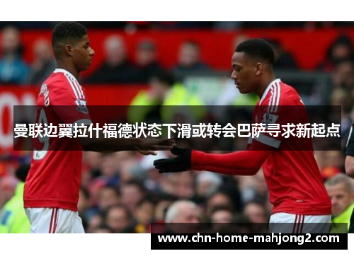 曼联边翼拉什福德状态下滑或转会巴萨寻求新起点