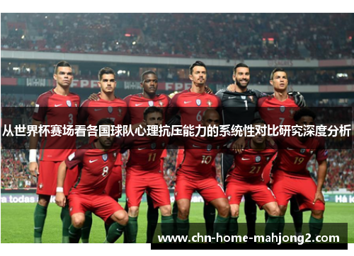 从世界杯赛场看各国球队心理抗压能力的系统性对比研究深度分析 从世界杯赛场看各国球队心理抗压能力的系统性对比研究深度分析