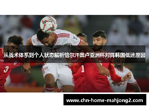 从战术体系到个人状态解析恰尔汗奥卢亚洲杯对阵韩国低迷原因 从战术体系到个人状态解析恰尔汗奥卢亚洲杯对阵韩国低迷原因