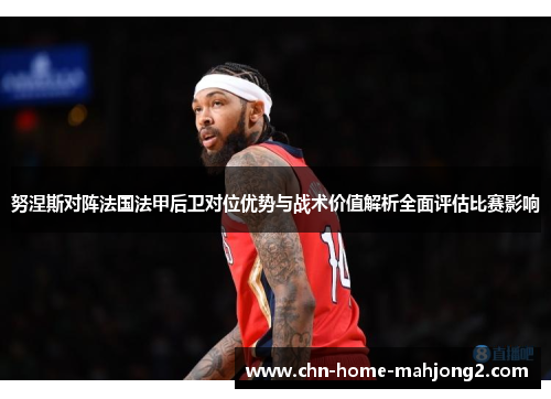 努涅斯对阵法国法甲后卫对位优势与战术价值解析全面评估比赛影响 努涅斯对阵法国法甲后卫对位优势与战术价值解析全面评估比赛影响