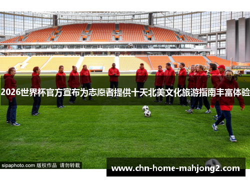 2026世界杯官方宣布为志愿者提供十天北美文化旅游指南丰富体验 2026世界杯官方宣布为志愿者提供十天北美文化旅游指南丰富体验