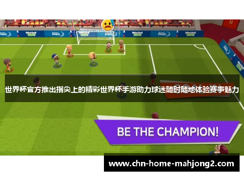 世界杯官方推出指尖上的精彩世界杯手游助力球迷随时随地体验赛事魅力 世界杯官方推出指尖上的精彩世界杯手游助力球迷随时随地体验赛事魅力