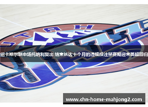 纽卡斯尔联中场托纳利复出 结束长达十个月的违规投注禁赛期迎来英超回归 纽卡斯尔联中场托纳利复出 结束长达十个月的违规投注禁赛期迎来英超回归